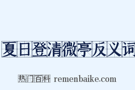 夏日登清微亭反义词是什么意思的图片